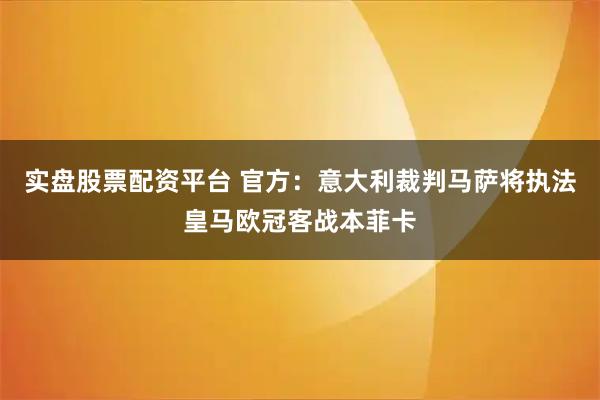 实盘股票配资平台 官方：意大利裁判马萨将执法皇马欧冠客战本菲卡